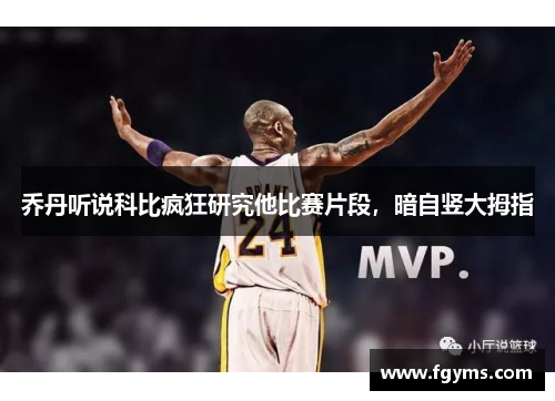 乔丹听说科比疯狂研究他比赛片段，暗自竖大拇指